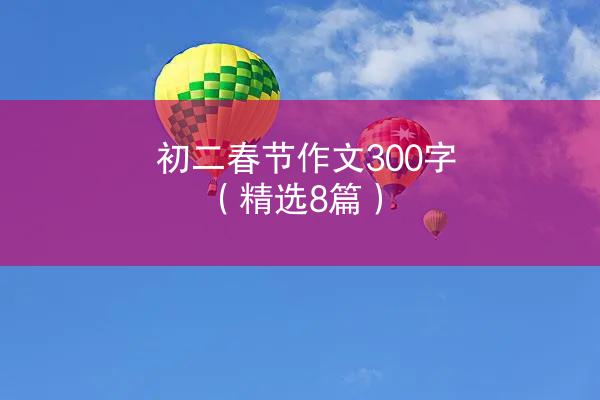 初二春节作文300字（精选8篇）